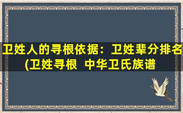 卫姓人的寻根依据：卫姓辈分排名(卫姓寻根  中华卫氏族谱  辈分排名与起源  卫姓家谱查询  卫氏家族概述)